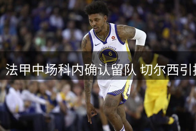 法甲中场科内确认留队 切尔西引援无果