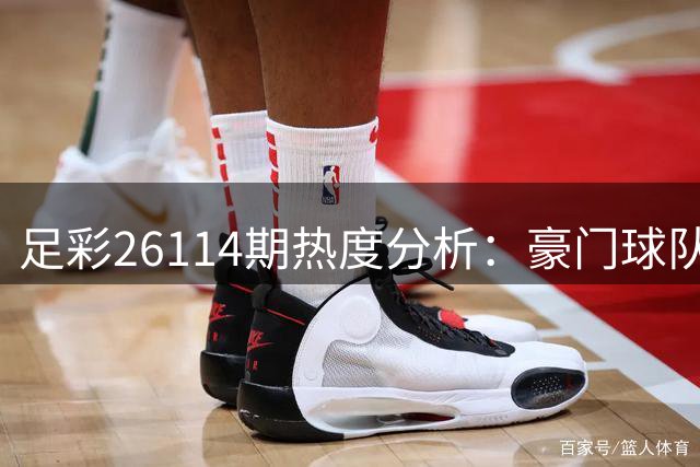 足彩26114期热度分析：豪门球队优势明显
