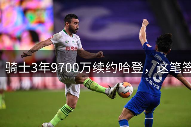 骑士3年9700万续约哈登，这笔签约究竟值不值？