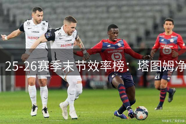 25-26赛季末节效率榜：塔图姆净效率值遥遥领先