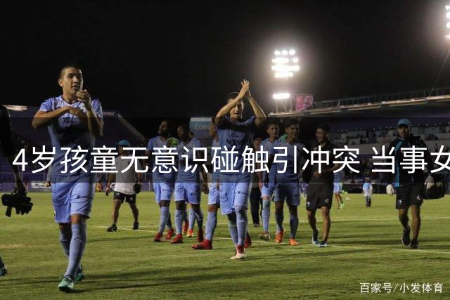 4岁孩童无意识碰触引冲突 当事女子拒和解欲诉诸法律